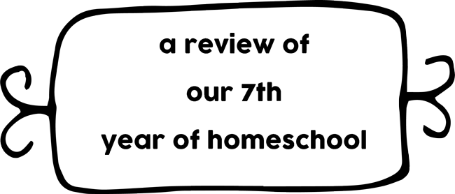A REVIEW OF OUR 7TH YEAR OF HOMESCHOOLING